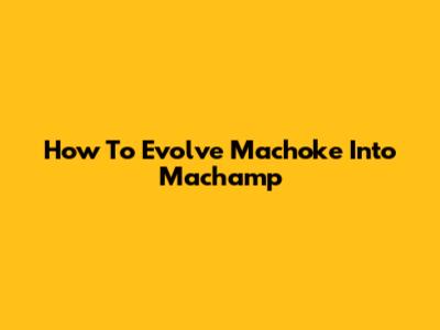 How To Evolve Machoke Into Machamp