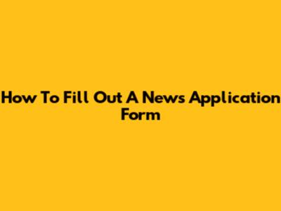 How To Fill Out A News Application Form