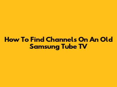 How To Find Channels On An Old Samsung Tube TV