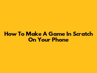 How To Make A Game In Scratch On Your Phone
