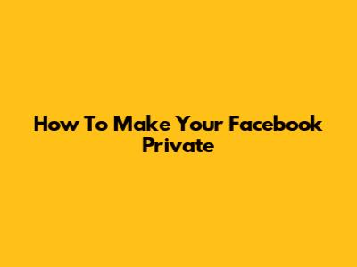 How To Make Your Facebook Private