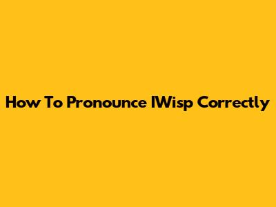 How To Pronounce IWisp Correctly