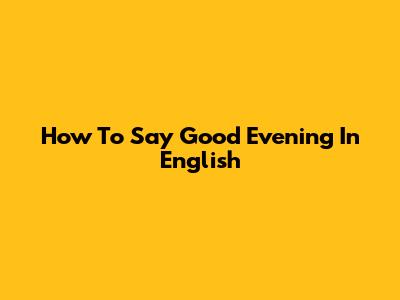 How To Say 'Good Evening' In English