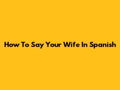 How To Say 'Your Wife' In Spanish