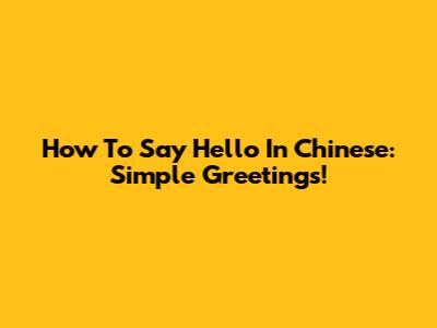 How To Say Hello In Chinese: Simple Greetings!