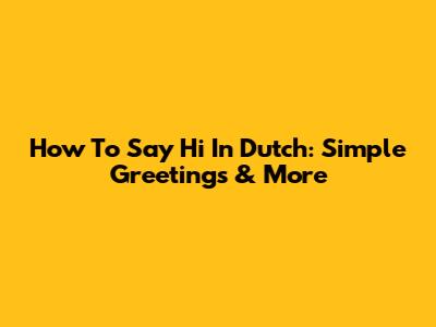 How To Say Hi In Dutch: Simple Greetings & More