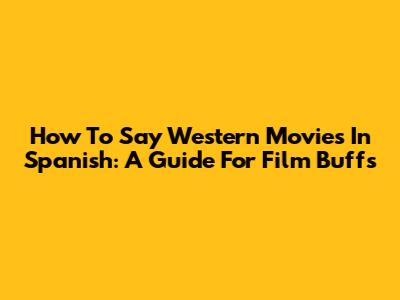 How To Say Western Movies In Spanish: A Guide For Film Buffs