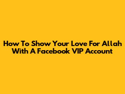 How To Show Your Love For Allah With A Facebook VIP Account