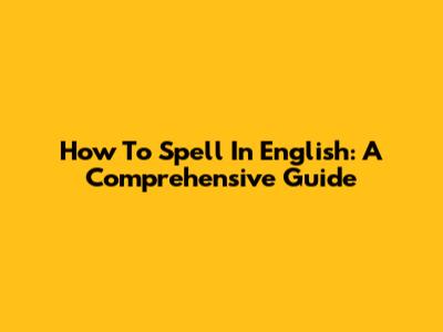 How To Spell In English: A Comprehensive Guide