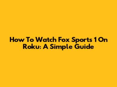 How To Watch Fox Sports 1 On Roku: A Simple Guide
