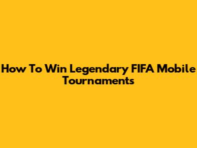 How To Win Legendary FIFA Mobile Tournaments
