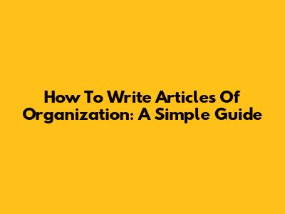 How To Write Articles Of Organization: A Simple Guide
