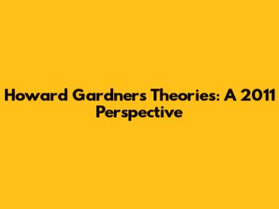 Howard Gardner's Theories: A 2011 Perspective
