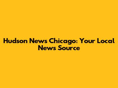 Hudson News Chicago: Your Local News Source