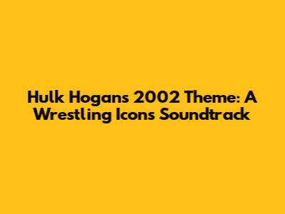 Hulk Hogan's 2002 Theme: A Wrestling Icon's Soundtrack