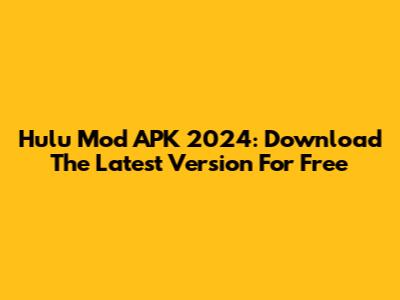 Hulu Mod APK 2024: Download The Latest Version For Free