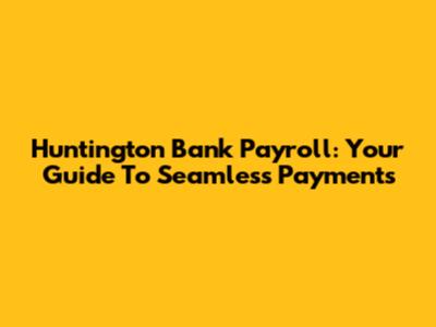 Huntington Bank Payroll: Your Guide To Seamless Payments