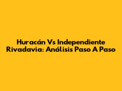 Huracán Vs Independiente Rivadavia: Análisis Paso A Paso