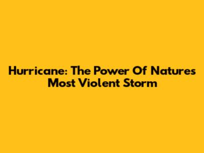Hurricane: The Power Of Nature's Most Violent Storm