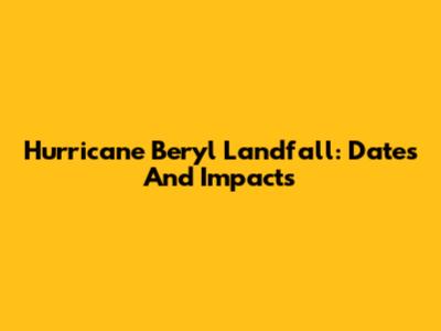 Hurricane Beryl Landfall: Dates And Impacts