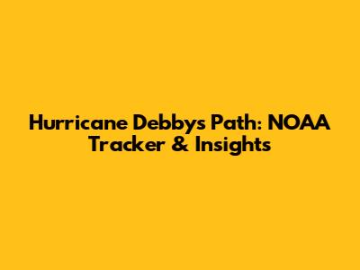 Hurricane Debby's Path: NOAA Tracker & Insights