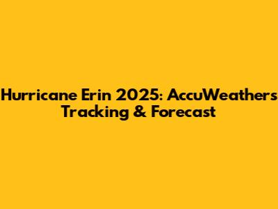 Hurricane Erin 2025: AccuWeather's Tracking & Forecast