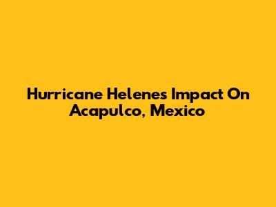 Hurricane Helene's Impact On Acapulco, Mexico