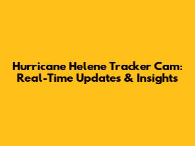 Hurricane Helene Tracker Cam: Real-Time Updates & Insights