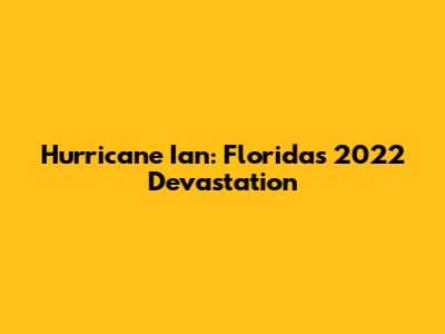 Hurricane Ian: Florida's 2022 Devastation
