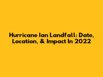 Hurricane Ian Landfall: Date, Location, & Impact In 2022
