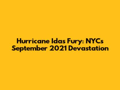 Hurricane Ida's Fury: NYC's September 2021 Devastation