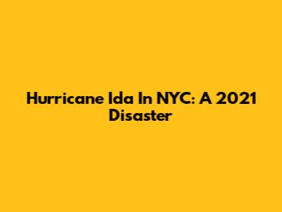 Hurricane Ida In NYC: A 2021 Disaster