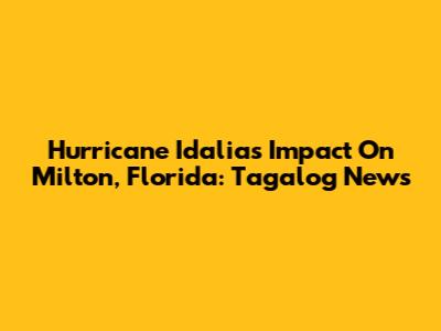 Hurricane Idalia's Impact On Milton, Florida: Tagalog News