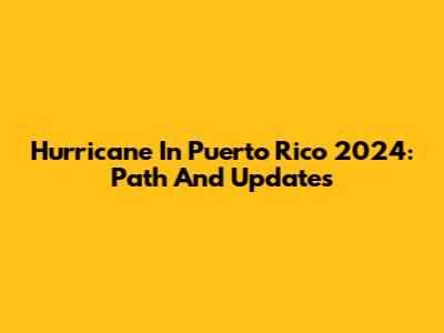 Hurricane In Puerto Rico 2024: Path And Updates