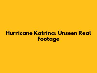 Hurricane Katrina: Unseen Real Footage