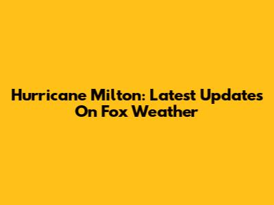 Hurricane Milton: Latest Updates On Fox Weather