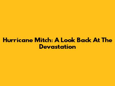 Hurricane Mitch: A Look Back At The Devastation