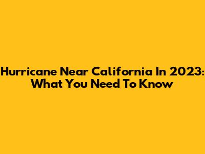 Hurricane Near California In 2023: What You Need To Know