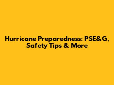 Hurricane Preparedness: PSE&G, Safety Tips & More