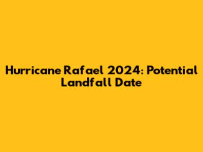 Hurricane Rafael 2024: Potential Landfall Date