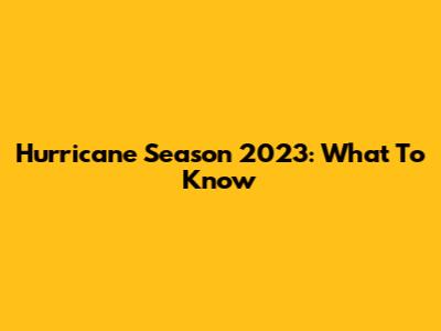 Hurricane Season 2023: What To Know
