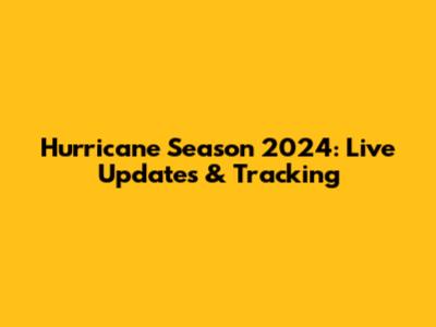 Hurricane Season 2024: Live Updates & Tracking