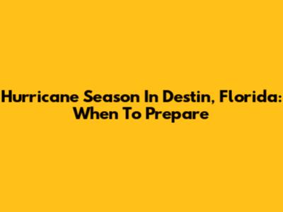 Hurricane Season In Destin, Florida: When To Prepare