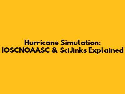 Hurricane Simulation: IOSCNOAASC & SciJinks Explained