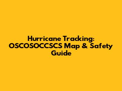 Hurricane Tracking: OSCOSOCCSCS Map & Safety Guide