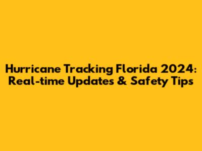 Hurricane Tracking Florida 2024: Real-time Updates & Safety Tips
