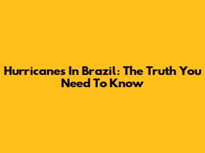 Hurricanes In Brazil: The Truth You Need To Know