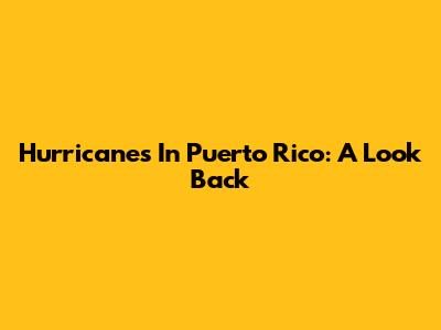 Hurricanes In Puerto Rico: A Look Back