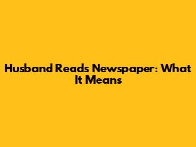 Husband Reads Newspaper: What It Means