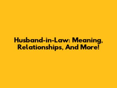 Husband-in-Law: Meaning, Relationships, And More!